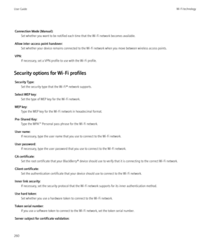 Page 262Connection Mode (Manual):Set whether you want to be notified each time that the Wi-Fi network becomes available.
Allow inter-access point handover: Set whether your device remains connected to the Wi-Fi network when you move between wireless access points.
VPN: If necessary, set a VPN profile to use with the Wi-Fi profile.
Security options for Wi-Fi profiles Security Type: Set the security type that the Wi-Fi® network supports.
Select WEP key: Set the type of WEP key for the Wi-Fi network.
WEP key: Type...