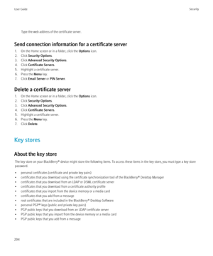 Page 296Type the web address of the certificate server.
Send connection information for a certificate server 1. On the Home screen or in a folder, click the  Options icon.
2. Click  Security Options .
3. Click  Advanced Security Options .
4. Click  Certificate Servers .
5. Highlight a certificate server.
6. Press the  Menu key.
7. Click  Email Server  or PIN Server .
Delete a certificate server 1. On the Home screen or in a folder, click the  Options icon.
2. Click  Security Options .
3. Click  Advanced Security...