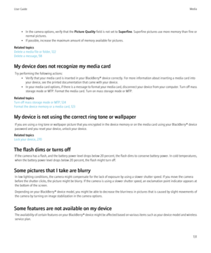 Page 133• In the camera options, verify that the Picture Quality field is not set to  Superfine. Superfine pictures use more memory than fine or
normal pictures.
• If possible, increase the maximum amount of memory available for pictures.
Related topics
Delete a media file or folder, 122
Delete a message, 58
My device does not recognize my media card Try performing the following actions: • Verify that your media card is inserted in your BlackBerry® device correctly. For more information about inserting a media...
