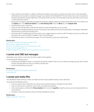 Page 19• If you created an email address or added an existing email address to your device using the email setup screen in the setup wizard,verify that you have received an activation message on your device from the BlackBerry® Internet Service. If you have not received an
activation message (the message might take a short period of time to arrive), in the setup wizard, open the email setup screen to send
a service book to your device.
• If you have not received a registration message from the wireless network,...