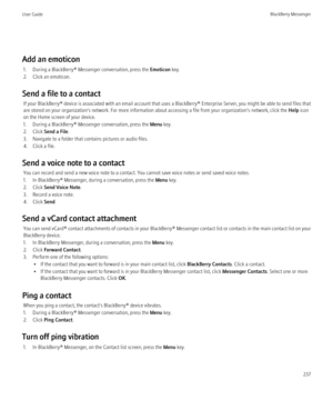 Page 239Add an emoticon1. During a BlackBerry® Messenger conversation, press the  Emoticon key.
2. Click an emoticon.
Send a file to a contact If your BlackBerry® device is associated with an email account that uses a BlackBerry® Enterprise Server, you might be able to send files that
are stored on your organization's network. For more information about accessing a file from your organization's network, click the  Help icon
on the Home screen of your device.
1. During a BlackBerry® Messenger...