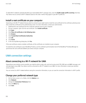 Page 264To switch Wi-Fi networks automatically when you move between Wi-Fi coverage areas, clear the Enable single-profile scanning check box.
Your device tries to connect to Wi-Fi networks based on the order in which they appear in your Wi-Fi profile list.
Install a root certificate on your computer Depending on the  Wi-Fi® network that you want to connect to, you might need to install the root certificate for the certificate authority server
that created the certificate for the authentication server. For more...