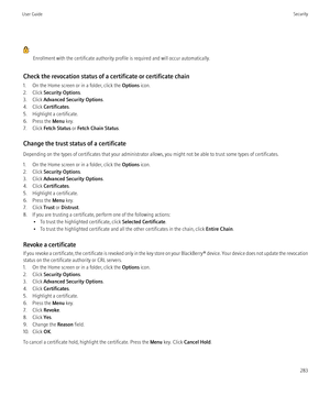 Page 285:Enrollment with the certificate authority profile is required and will occur automatically.
Check the revocation status of a certificate or certificate chain
1. On the Home screen or in a folder, click the  Options icon.
2. Click  Security Options .
3. Click  Advanced Security Options .
4. Click  Certificates .
5. Highlight a certificate.
6. Press the  Menu key.
7. Click  Fetch Status  or Fetch Chain Status .
Change the trust status of a certificate
Depending on the types of certificates that your...