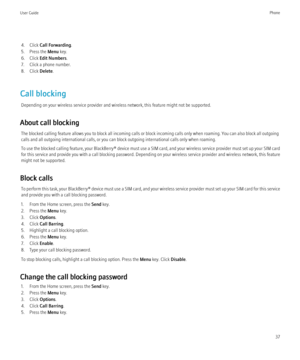 Page 394. Click Call Forwarding .
5. Press the  Menu key.
6. Click  Edit Numbers .
7. Click a phone number.
8. Click  Delete.
Call blocking Depending on your wireless service provider and wireless network, this feature might not be supported.
About call blocking The blocked calling feature allows you to block all incoming calls or block incoming calls only when roaming. You can also block all outgoing
calls and all outgoing international calls, or you can block outgoing international calls only when roaming.
To...