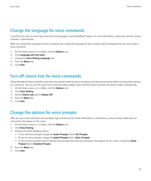 Page 53Change the language for voice commandsTo perform this task, you must have more than one language on your BlackBerry® device. For more information, contact your wireless service
provider or administrator.
When you change the language for voice commands, you change the language for voice prompts and the language that you use to make a
voice command.
1. On the Home screen or in a folder, click the  Options icon.
2. Click  Language and Text Input .
3. Change the  Voice Dialing Language  field.
4. Press the...