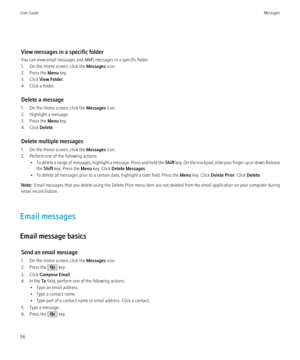 Page 60View messages in a specific folder
You can view email messages and MMS messages in a specific folder.
1. On the Home screen, click the  Messages icon.
2. Press the  Menu key.
3. Click  View Folder .
4. Click a folder.
Delete a message
1. On the Home screen, click the  Messages icon.
2. Highlight a message.
3. Press the  Menu key.
4. Click  Delete.
Delete multiple messages
1. On the Home screen, click the  Messages icon.
2. Perform one of the following actions: •To delete a range of messages, highlight a...