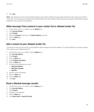 Page 836. Click Save.
Note:   Even though you do not receive blocked messages on your device, blocked messages might contribute to data usage in your wireless
service plan. You can stop email messages from being forwarded to your device without contributing to data usage by turning off email message
forwarding or by using email message filters.
Allow messages from contacts in your contact list or allowed sender list 1. On the Home screen or in a folder, click the  Options icon.
2. Click  Security Options .
3....