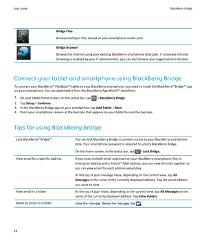 Page 16Bridge Files
Browse and open files stored on your smartphone media card.
Bridge Browser
Browse the Internet using your existing BlackBerry smartphone data plan. If corporate intranet browsing is enabled by your IT administrator, you can also browse your organization's intranet.
Connect your tablet and smartphone using BlackBerry Bridge
To connect your BlackBerry® PlayBook™ tablet to your BlackBerry smartphone, you need to install the BlackBerry® Bridge™ app  on your smartphone. You can download it...