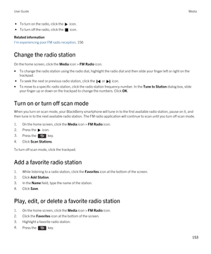 Page 153 • To turn on the radio, click the  icon.
 • To turn off the radio, click the  icon.
Related information
I'm experiencing poor FM radio reception, 156
Change the radio station
On the home screen, click the Media icon > FM Radio icon.
•To change the radio station using the radio dial, highlight the radio dial and then slide your finger left or right on the trackpad.
 • To seek the next or previous radio station, click the  or  icon.
•To move to a specific radio station, click the radio station...