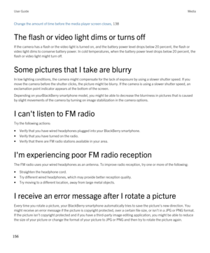 Page 156Change the amount of time before the media player screen closes, 138 
The flash or video light dims or turns off
If the camera has a flash or the video light is turned on, and the battery power level drops below 20 percent, the flash or 
video light dims to conserve battery power. In cold temperatures, when the battery power level drops below 20 percent, the 
flash or video light might turn off.
Some pictures that I take are blurry
In low lighting conditions, the camera might compensate for the lack of...