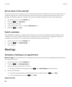 Page 182Set an alarm in the calendar
You can set an alarm in the calendar to go off at scheduled days and times. Scheduling alarms in the calendar does not change your regular alarm in the Clock application. Because the alarm tone settings are shared by the alarms in the 
Calendar and the Clock application, changes to the alarm tone settings will affect the alarms in both applications.
1.On the home screen, click the Calendar icon.
2.Press the  key > New Alarm.
3.Type the alarm information.
4.If you want the...