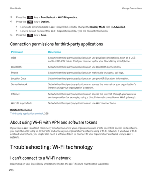 Page 2643.Press the  key > Troubleshoot > Wi-Fi Diagnostics. 
4.Press the  key > Options. 
•To include advanced data in Wi-Fi diagnostic reports, change the Display Mode field to Advanced.
•To set a default recipient for Wi-Fi diagnostic reports, type the contact information.
5.Press the  key > Save. 
Connection permissions for third-party applications
PermissionDescriptionUSBSet whether third-party applications can use physical connections, such as a USB cable or RS-232 cable, that you have set up for your...