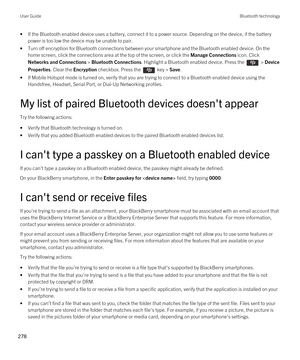 Page 278•If the Bluetooth enabled device uses a battery, connect it to a power source. Depending on the device, if the battery 
power is too low the device may be unable to pair.
•Turn off encryption for Bluetooth connections between your smartphone and the Bluetooth enabled device. On the 
home screen, click the connections area at the top of the screen, or click the 
Manage Connections icon. Click 
Networks and Connections > Bluetooth Connections. Highlight a Bluetooth enabled device. Press the  > Device...