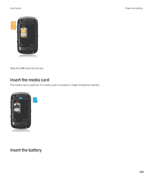 Page 285 
Slide the SIM card into the slot.
Insert the media card
The media card is optional. If a media card is included, it might already be inserted.
 
 
Insert the battery
 
User GuidePower and battery
285  