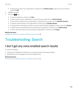 Page 301•To search for a contact in your organization's contact list, click Remote Lookup. Type all or part of a contact's 
name. Click 
OK.
2.Highlight a contact.
3.Press the  key. 
•To view information for a contact, click View.
•To add a contact from your organization's contact list to your contact list, click Add to Contacts.
•To add all of the contacts from your organization's contact list to your contact list, click Add All to Contacts.
•To view the next 20 matches in your...