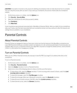 Page 305CAUTION: If encryption is turned on, the process for deleting all smartphone data can take about one hour to complete. 
You can't stop the process after you start it. If you reset your smartphone, the process restarts after the smartphone  restarts.
1.On the home screen or in a folder, click the Options icon.
2.Click Security > Security Wipe.
3.Select the checkboxes for items that you want to delete.
4.Type blackberry.
5.Click Wipe Data.
If your smartphone was previously associated with a BlackBerry...