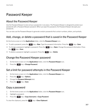 Page 307Password Keeper
About the Password Keeper
Use the Password Keeper to store all your passwords in one place. The Password Keeper is designed to protect your passwords with a Password Keeper password. When you type this password, the Password Keeper decrypts your passwords.
You can also use the Password Keeper to generate random passwords that contain numbers, letters, and symbols.
Add, change, or delete a password that is saved in the Password Keeper
On the home screen or in the Applications folder, click...