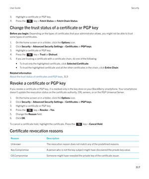 Page 3173.Highlight a certificate or PGP key.4.Press the  key > Fetch Status or Fetch Chain Status. 
Change the trust status of a certificate or PGP key
Before you begin: Depending on the types of certificates that your administrator allows, you might not be able to trust 
some types of certificates.
1.On the home screen or in a folder, click the Options icon.
2.Click Security > Advanced Security Settings > Certificates or PGP keys.
3.Highlight a certificate or PGP key.
4.Press the  key > Trust or Distrust....