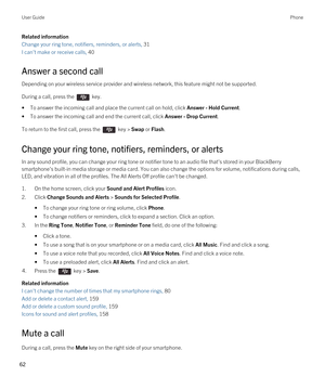 Page 62Related information
Change your ring tone, notifiers, reminders, or alerts, 31 
I can't make or receive calls, 40 
Answer a second call
Depending on your wireless service provider and wireless network, this feature might not be supported.
During a call, press the  key.
•To answer the incoming call and place the current call on hold, click Answer - Hold Current.
•To answer the incoming call and end the current call, click Answer - Drop Current.
To return to the first call, press the  key > Swap or...