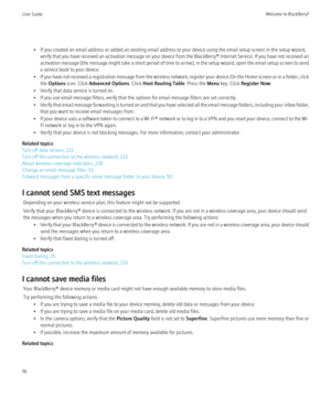 Page 18• If you created an email address or added an existing email address to your device using the email setup screen in the setup wizard,verify that you have received an activation message on your device from the BlackBerry® Internet Service. If you have not received an
activation message (the message might take a short period of time to arrive), in the setup wizard, open the email setup screen to send
a service book to your device.
• If you have not received a registration message from the wireless network,...