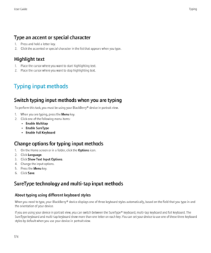 Page 176Type an accent or special character1. Press and hold a letter key.
2. Click the accented or special character in the list that appears when you type.
Highlight text 1. Place the cursor where you want to start highlighting text.
2. Place the cursor where you want to stop highlighting text.
Typing input methods
Switch typing input methods when you are typing To perform this task, you must be using your BlackBerry® device in portrait view.
1. When you are typing, press the  Menu key.
2. Click one of the...