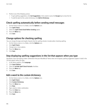 Page 1803. Perform one of the following actions• To get spelling suggestions, click  Get Suggestions. Click a word or press the  Escape key to close the list.
• To add the word to the custom dictionary, click  Add to Dictionary.
Check spelling automatically before sending email messages 1. On the Home screen or in a folder, click the  Options icon.
2. Click  Spell Check .
3. Select the  Spell Check Email Before Sending  option.
4. Press the  Menu key.
5. Click  Save.
Change options for checking spelling You can...