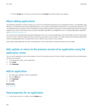 Page 228• Press the Escape key. If necessary, continue to press the  Escape key until the Home screen appears.
About adding applications The BlackBerry App World™ storefront allows you to search for and download applications for your BlackBerry® device. From BlackBerry App
World, you can browse featured and top downloaded items, such as games, social networking applications, and productivity applications. You
can view applications by category and search by keyword. Using an existing PayPal® account, you can buy...