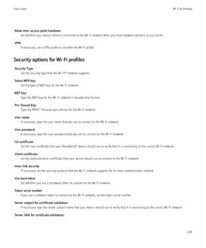 Page 247Allow inter-access point handover:Set whether your device remains connected to the Wi-Fi network when you move between wireless access points.
VPN: If necessary, set a VPN profile to use with the Wi-Fi profile.
Security options for Wi-Fi profiles Security Type: Set the security type that the Wi-Fi® network supports.
Select WEP key: Set the type of WEP key for the Wi-Fi network.
WEP key: Type the WEP key for the Wi-Fi network in hexadecimal format.
Pre-Shared Key: Type the WPA™ Personal pass phrase for...