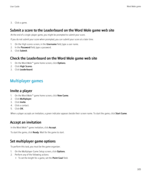 Page 3073. Click a game.
Submit a score to the Leaderboard on the Word Mole game web site At the end of a single-player game, you might be prompted to submit your score.
If you do not submit your score when prompted, you can submit your score at a later time.
1. On the High scores screen, in the  Username field, type a user name.
2. In the  Password field, type a password.
3. Click  Submit.
Check the Leaderboard on the Word Mole game web site 1. On the Word Mole™ game home screen, click  Options.
2. Click  High...