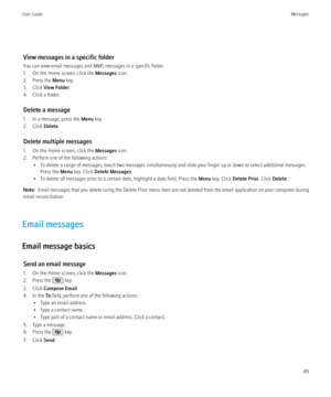 Page 51View messages in a specific folder
You can view email messages and MMS messages in a specific folder.
1. On the Home screen, click the  Messages icon.
2. Press the  Menu key.
3. Click  View Folder .
4. Click a folder.
Delete a message
1. In a message, press the  Menu key.
2. Click  Delete.
Delete multiple messages
1. On the Home screen, click the  Messages icon.
2. Perform one of the following actions: • To delete a range of messages, touch two messages simultaneously and slide your finger up or down to...