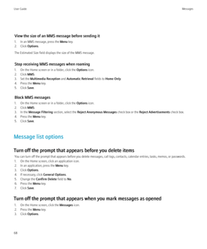 Page 70View the size of an MMS message before sending it
1. In an MMS message, press the  Menu key.
2. Click  Options.
The Estimated Size field displays the size of the MMS message.
Stop receiving MMS messages when roaming
1. On the Home screen or in a folder, click the  Options icon.
2. Click  MMS.
3. Set the  Multimedia Reception  and Automatic Retrieval  fields to Home Only .
4. Press the  Menu key.
5. Click  Save.
Block MMS messages
1. On the Home screen or in a folder, click the  Options icon.
2. Click...