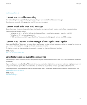 Page 91Email message filters, 52
I cannot turn on cell broadcasting Your SIM card might not support the display languages that you have selected for cell broadcast messages.
Clear the check box beside all languages that your SIM card does not support.
I cannot attach a file to an MMS message Depending on your wireless service provider, if you attach a video, you might not be able to attach another file or create a slide show.
Try performing the following actions: • Verify that the file is a .vcf (vCard®) file,...