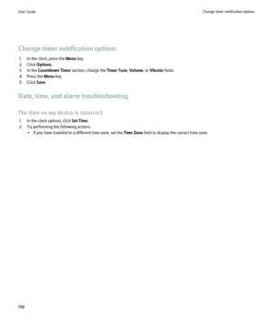 Page 110Change timer notification options1. In the clock, press the  Menu key.
2. Click  Options.
3. In the  Countdown Timer  section, change the  Timer Tune, Volume , or Vibrate  fields.
4. Press the  Menu key.
5. Click  Save.
Date, time, and alarm troubleshooting
The time on my device is incorrect 1. In the clock options, click  Set Time.
2. Try performing the following actions: • If you have traveled to a different time zone, set the  Time Zone field to display the correct time zone.
User GuideChange timer...