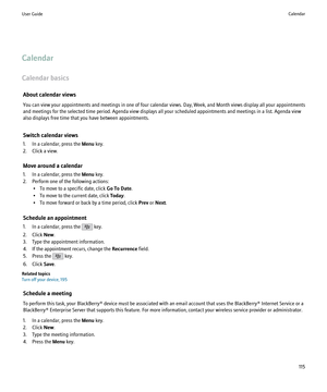 Page 117Calendar
Calendar basics About calendar views
You can view your appointments and meetings in one of four calendar views. Day, Week, and Month views display all your appointments
and meetings for the selected time period. Agenda view displays all your scheduled appointments and meetings in a list. Agenda view
also displays free time that you have between appointments.
Switch calendar views
1. In a calendar, press the  Menu key.
2. Click a view.
Move around a calendar
1. In a calendar, press the  Menu...