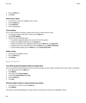 Page 1285. Press the Menu key.
6. Click  Save.
Send a task or memo
1. In the task list or memo list, highlight a task or memo.
2. Press the  Menu key.
3. Click  Forward As .
4. Click a message type.
Check spelling
You can check spelling in messages, calendar entries, tasks, or memos that you create.
1. In a message, calendar entry, task, or memo, press the  Menu key.
2. Click  Check Spelling .
3. Perform any of the following actions: • To accept the suggested spelling, click a word in the list that appears.
• To...