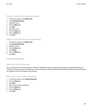 Page 141Change a word in the custom dictionary1. In the device options, click  Spell Check.
2. Click  Custom Dictionary .
3. Highlight a word.
4. Press the  Menu key.
5. Click  Edit.
6. Change the word.
7. Press the  Enter key.
8. Press the  Menu key.
9. Click  Save.
Delete a word from the custom dictionary 1. In the device options, click  Spell Check.
2. Click  Custom Dictionary .
3. Highlight a word.
4. Press the  Menu key.
5. Click  Delete.
6. Press the  Menu key.
7. Click  Save.
Custom dictionary
About the...