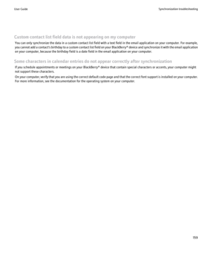 Page 161Custom contact list field data is not appearing on my computerYou can only synchronize the data in a custom contact list field with a text field in the email application on your computer. For example,
you cannot add a contact's birthday to a custom contact list field on your  BlackBerry® device and synchronize it with the email application
on your computer, because the birthday field is a date field in the email application on your computer.
Some characters in calendar entries do not appear correctly...