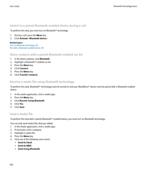 Page 164Switch to a paired Bluetooth enabled device during a callTo perform this task, you must turn on Bluetooth® technology.
1. During a call, press the  Menu key.
2. Click  Activate  .
Related topics
Turn on Bluetooth technology, 161
Pair with a Bluetooth enabled device, 161
Share contacts with a paired Bluetooth enabled car kit 1. In the device options, click  Bluetooth.
2. Highlight a Bluetooth® enabled car kit.
3. Press the  Menu key.
4. Click  Connect.
5. Press the  Menu key.
6. Click  Transfer Contacts...