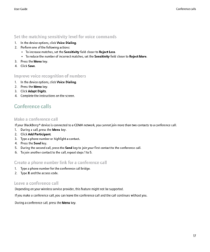 Page 19Set the matching sensitivity level for voice commands1. In the device options, click  Voice Dialing.
2. Perform one of the following actions: • To increase matches, set the  Sensitivity field closer to  Reject Less.
• To reduce the number of incorrect matches, set the  Sensitivity field closer to  Reject More.
3. Press the  Menu key.
4. Click  Save.
Improve voice recognition of numbers 1. In the device options, click  Voice Dialing.
2. Press the  Menu key.
3. Click  Adapt Digits .
4. Complete the...