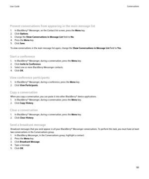 Page 183Prevent conversations from appearing in the main message list1. In BlackBerry® Messenger, on the Contact list screen, press the  Menu key.
2. Click  Options.
3. Change the  Show Conversations in Message List  field to No.
4. Press the  Menu key.
5. Click  Save.
To view conversations in the main message list again, change the  Show Conversations in Message List field to Yes.
Start a conference 1. In BlackBerry® Messenger, during a conversation, press the  Menu key.
2. Click  Invite to Conference .
3....
