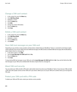 Page 202Change a SIM card contact1. In the contact list, press the  Menu key.
2. Click  SIM Phone Book .
3. Highlight a contact.
4. Press the  Menu key.
5. Click  Edit.
6. Change the contact information.
7. Press the  Menu key.
8. Click  Save.
Delete a SIM card contact 1. In the contact list, press the  Menu key.
2. Click  SIM Phone Book .
3. Highlight a contact.
4. Press the  Menu key.
5. Click  Delete.
Store SMS text messages on your SIM card Depending on your wireless service provider and the wireless network...