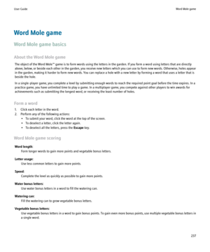 Page 239Word Mole game
Word Mole game basics
About the Word Mole game The object of the Word Mole™ game is to form words using the letters in the garden. If you form a word using letters that are directly
above, below, or beside each other in the garden, you receive new letters which you can use to form new words. Otherwise, holes appear
in the garden, making it harder to form new words. You can replace a hole with a new letter by forming a word that uses a letter that is
beside the hole.
In a single-player...