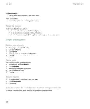 Page 240Star bonus letters:Use star bonus letters in a word to gain bonus points.
Time bonus letters: Use time bonus letters in a word to gain bonus time.
Adjust the volume Perform any of the following actions: • To increase the volume, press the  Volume Up key.
• To decrease the volume, press the  Volume Down key.
• To mute the volume, press the  Mute key. To turn off mute, press the  Mute key again.
Single-player games
Turn on tutorial mode 1. During a game, press the  Menu key.
2. Click  Game Options .
3....