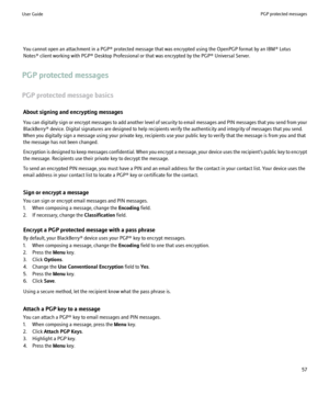 Page 59You cannot open an attachment in a PGP® protected message that was encrypted using the OpenPGP format by an IBM® Lotus
Notes® client working with PGP® Desktop Professional or that was encrypted by the PGP® Universal Server.
PGP protected messages
PGP protected message basics About signing and encrypting messages
You can digitally sign or encrypt messages to add another level of security to email messages and PIN messages that you send from your
BlackBerry® device. Digital signatures are designed to help...