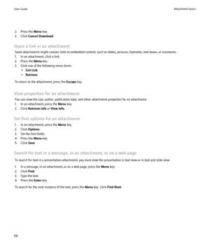 Page 702. Press the Menu key.
3. Click  Cancel Download .
Open a link in an attachment Some attachments might contain links to embedded content, such as tables, pictures, footnotes, text boxes, or comments.
1. In an attachment, click a link.
2. Press the  Menu key.
3. Click one of the following menu items: •Get Link
• Retrieve
To return to the attachment, press the  Escape key.
View properties for an attachment You can view the size, author, publication date, and other attachment properties for an attachment....