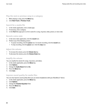 Page 82Play the next or previous song in a category1. When playing a song, press the  Menu key.
2. Click  Next Track  or Previous Track .
Search for a media file 1. In the media application, click a media type.
2. If necessary, click a category.
3. In the  Find field, type part or all of a name for a song, ring tone, video, picture, or voice note.
Record a voice note 1. In the voice notes application, click the  record icon.
2. Perform any of the following actions: • To pause recording, click the  pause icon....