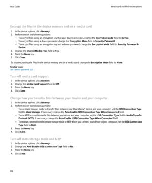 Page 90Encrypt the files in the device memory and on a media card1. In the device options, click  Memory.
2. Perform one of the following actions: • To encrypt files using an encryption key that your device generates, change the  Encryption Mode field to Device.
• To encrypt files using a device password, change the  Encryption Mode field to Security Password .
• To encrypt files using an encryption key and a device password, change the  Encryption Mode field to Security Password &
Device .
3. Change the...