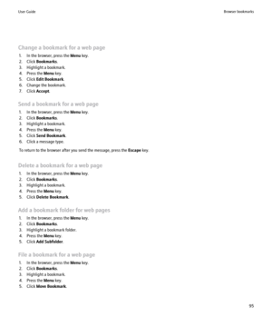 Page 97Change a bookmark for a web page1. In the browser, press the  Menu key.
2. Click  Bookmarks .
3. Highlight a bookmark.
4. Press the  Menu key.
5. Click  Edit Bookmark .
6. Change the bookmark.
7. Click  Accept.
Send a bookmark for a web page 1. In the browser, press the  Menu key.
2. Click  Bookmarks .
3. Highlight a bookmark.
4. Press the  Menu key.
5. Click  Send Bookmark .
6. Click a message type.
To return to the browser after you send the message, press the  Escape key.
Delete a bookmark for a web...