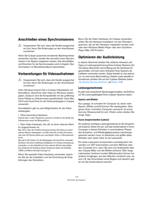 Page 115115
Einrichten des Systems
Anschließen eines Synchronisierers
Wenn Sie Cubase zusammen mit externen Bandmaschinen 
verwenden möchten, werden Sie vermutlich einen Synchro-
nisierer in Ihr System integrieren müssen. Das Anschließen 
und Einrichten für die Synchronisation wird im Kapitel »Syn-
chronisation« im Benutzerhandbuch beschrieben.
Vorbereitungen für Videoaufnahmen
Unter Windows können Sie in Cubase Videodateien mit 
DirectShow, QuickTime oder Video für Windows wieder-
geben. Dadurch wird die...