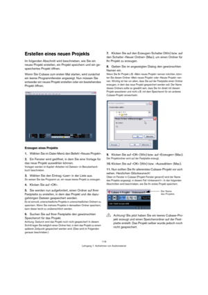Page 119119
Lehrgang 1: Aufnehmen von Audiomaterial
Erstellen eines neuen Projekts
Im folgenden Abschnitt wird beschrieben, wie Sie ein 
neues Projekt erstellen, ein Projekt speichern und ein ge-
speichertes Projekt öffnen.
Wenn Sie Cubase zum ersten Mal starten, wird zunächst 
ein leeres Programmfenster angezeigt. Nun müssen Sie 
entweder ein neues Projekt erstellen oder ein bestehendes 
Projekt öffnen.
Erzeugen eines Projekts
1.Wählen Sie im Datei-Menü den Befehl »Neues Projekt«.
2.Ein Fenster wird geöffnet,...